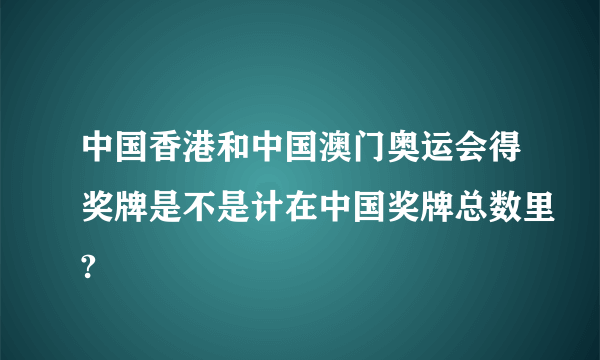 中国香港和中国澳门奥运会得奖牌是不是计在中国奖牌总数里?