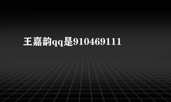 王嘉韵qq是910469111