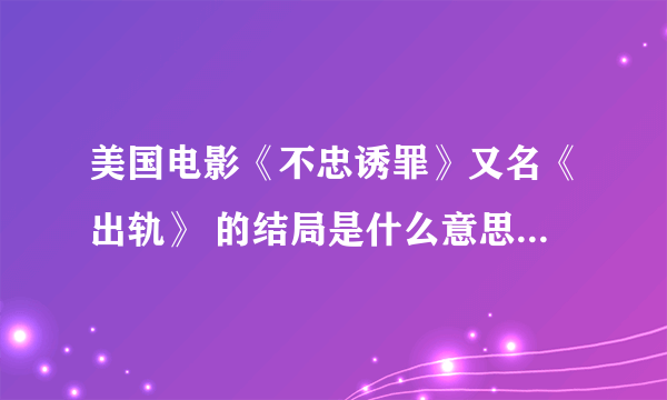 美国电影《不忠诱罪》又名《出轨》 的结局是什么意思？男主角自首了吗