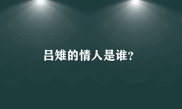 吕雉的情人是谁？