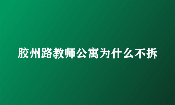 胶州路教师公寓为什么不拆