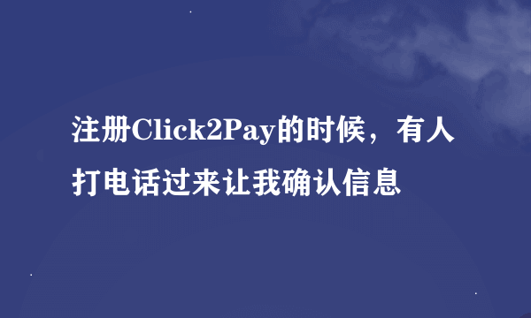 注册Click2Pay的时候，有人打电话过来让我确认信息