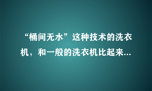 “桶间无水”这种技术的洗衣机，和一般的洗衣机比起来有哪些好处？