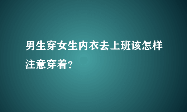 男生穿女生内衣去上班该怎样注意穿着？