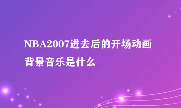 NBA2007进去后的开场动画背景音乐是什么