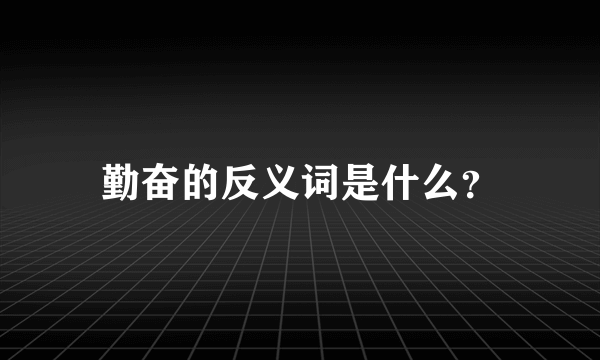 勤奋的反义词是什么？