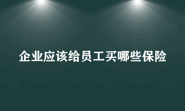 企业应该给员工买哪些保险