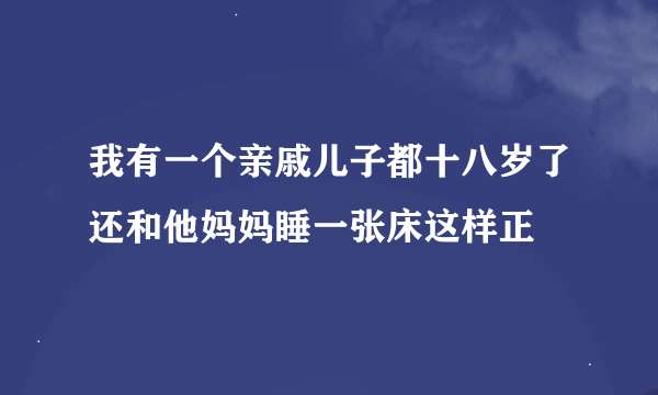 我有一个亲戚儿子都十八岁了还和他妈妈睡一张床这样正