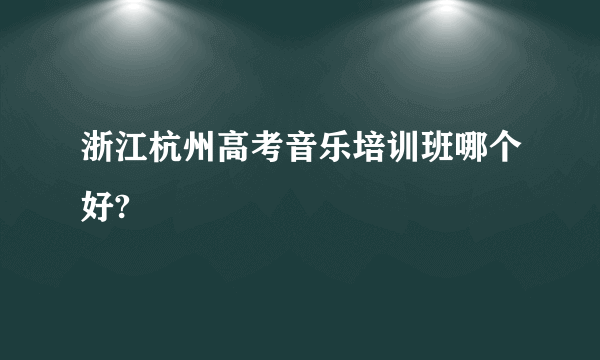 浙江杭州高考音乐培训班哪个好?