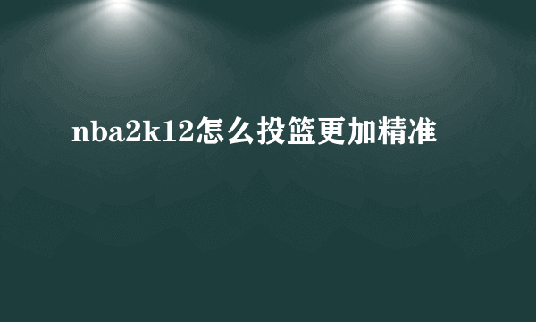 nba2k12怎么投篮更加精准