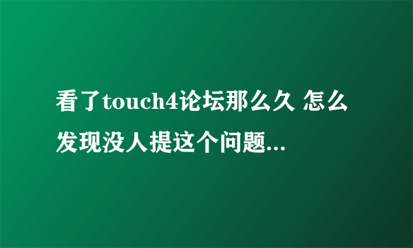 看了touch4论坛那么久 怎么发现没人提这个问题 是我小白了吗~~喜欢游戏的进~~