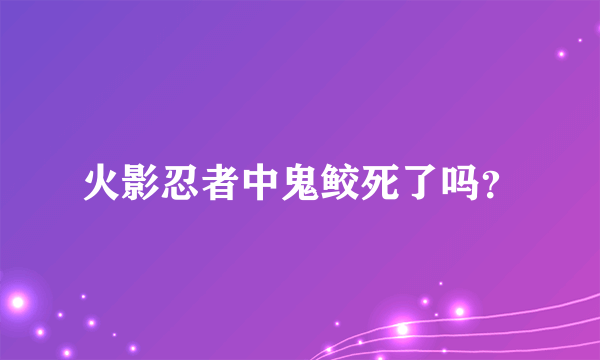 火影忍者中鬼鲛死了吗？