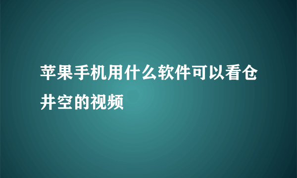 苹果手机用什么软件可以看仓井空的视频