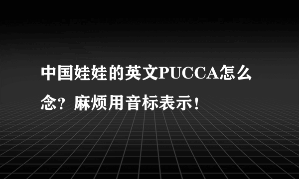 中国娃娃的英文PUCCA怎么念？麻烦用音标表示！