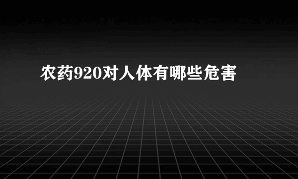 农药920对人体有哪些危害