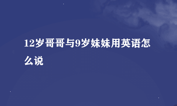 12岁哥哥与9岁妹妹用英语怎么说