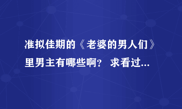 准拟佳期的《老婆的男人们》里男主有哪些啊？ 求看过的大大告知!!