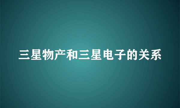 三星物产和三星电子的关系