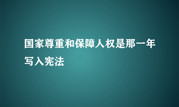 国家尊重和保障人权是那一年写入宪法