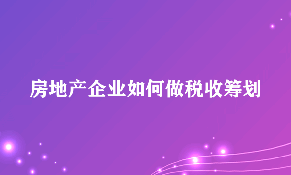 房地产企业如何做税收筹划