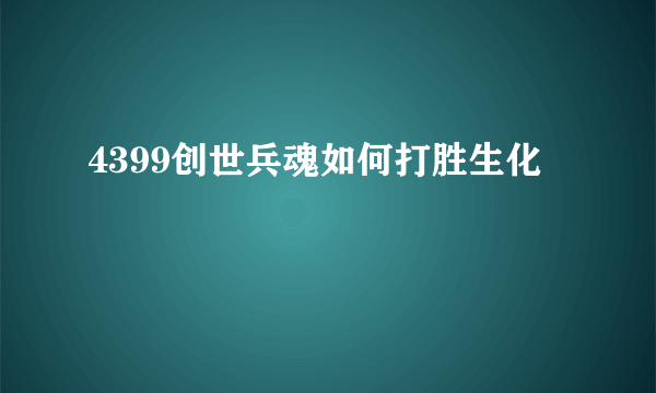 4399创世兵魂如何打胜生化