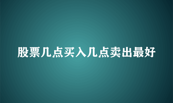 股票几点买入几点卖出最好