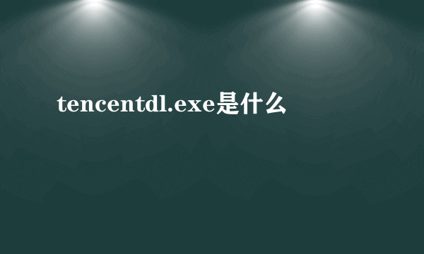 tencentdl.exe是什么