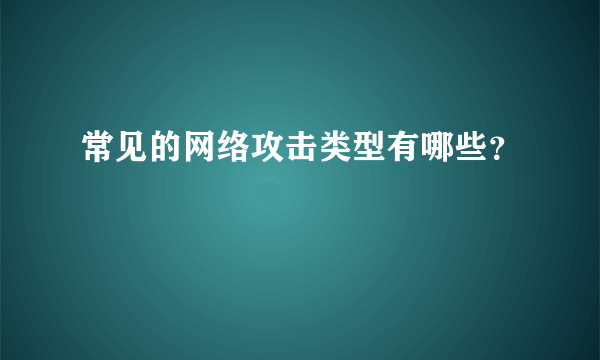 常见的网络攻击类型有哪些？