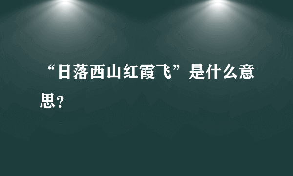 “日落西山红霞飞”是什么意思？