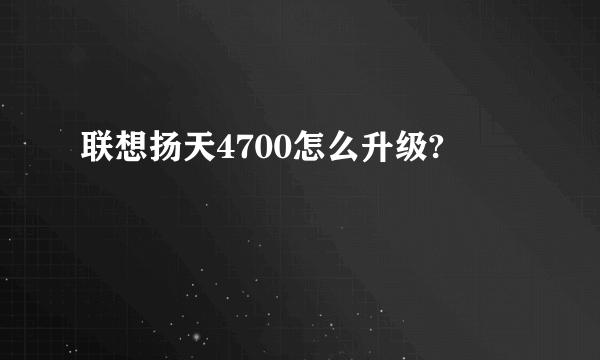 联想扬天4700怎么升级?