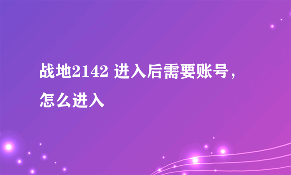 战地2142 进入后需要账号，怎么进入