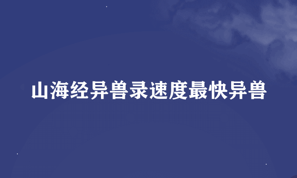 山海经异兽录速度最快异兽