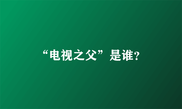 “电视之父”是谁？