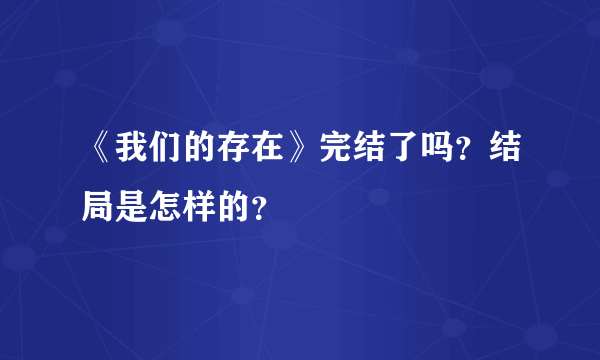 《我们的存在》完结了吗？结局是怎样的？