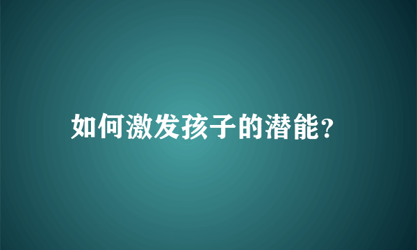 如何激发孩子的潜能？