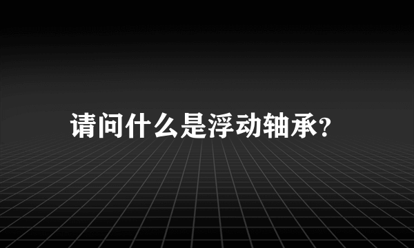 请问什么是浮动轴承？