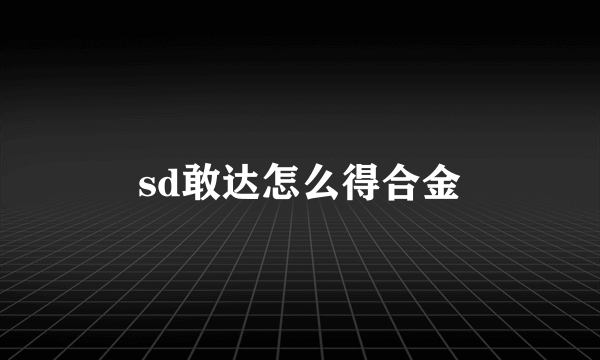 sd敢达怎么得合金