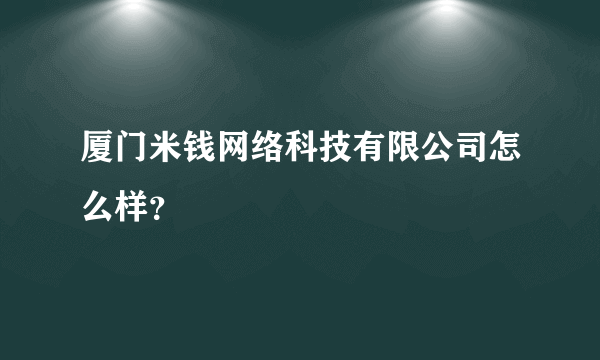 厦门米钱网络科技有限公司怎么样？