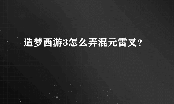 造梦西游3怎么弄混元雷叉？