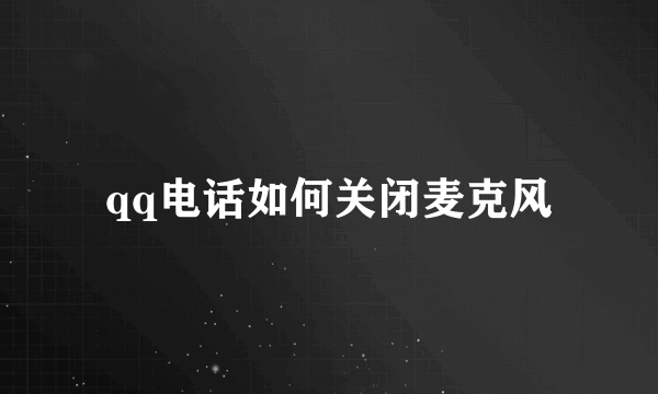 qq电话如何关闭麦克风