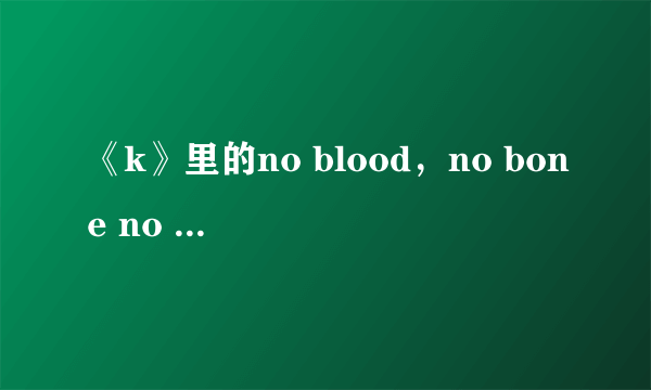 《k》里的no blood，no bone no ash，什么意思