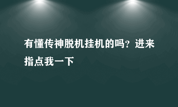 有懂传神脱机挂机的吗？进来指点我一下