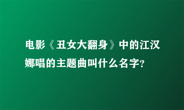 电影《丑女大翻身》中的江汉娜唱的主题曲叫什么名字？