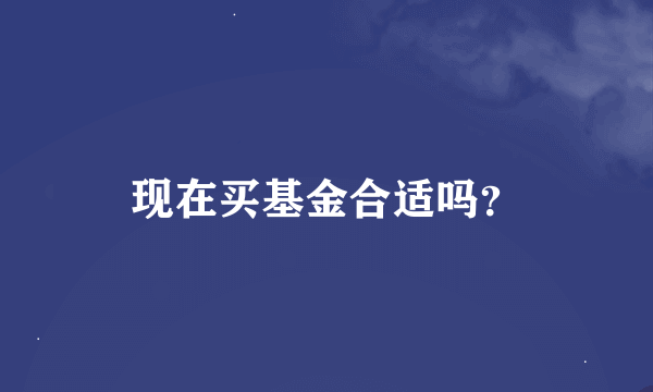 现在买基金合适吗？