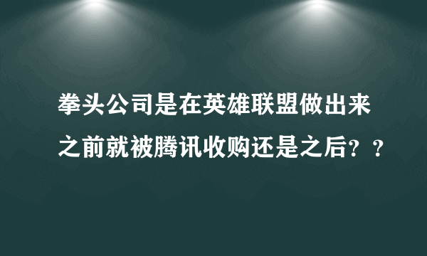 拳头公司是在英雄联盟做出来之前就被腾讯收购还是之后？？