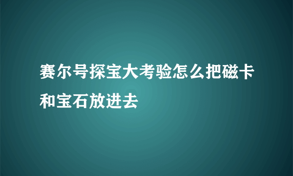 赛尔号探宝大考验怎么把磁卡和宝石放进去