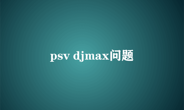 psv djmax问题