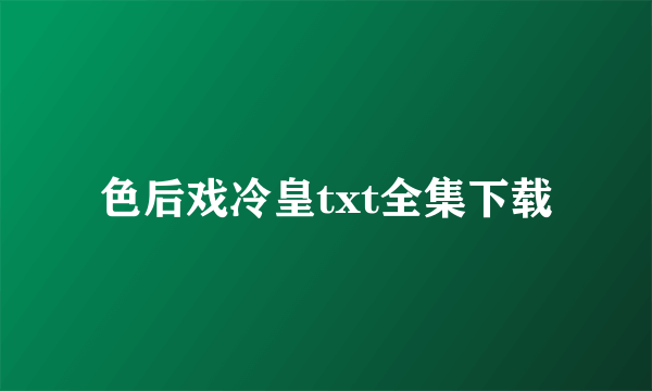 色后戏冷皇txt全集下载