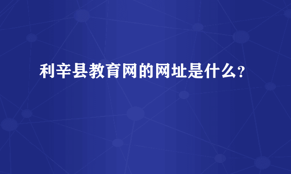 利辛县教育网的网址是什么？