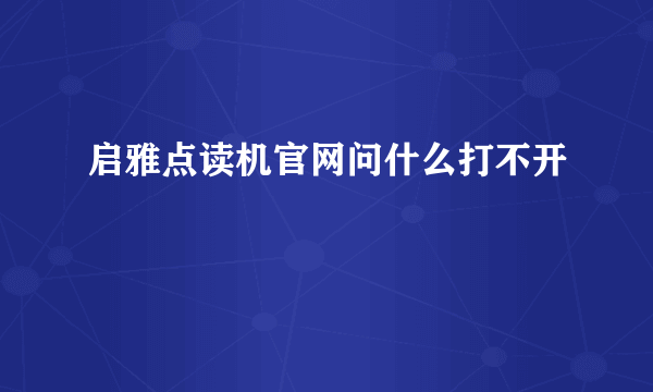 启雅点读机官网问什么打不开